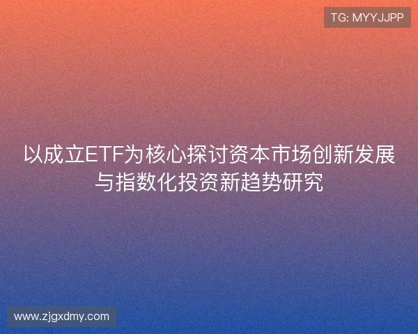以成立ETF为核心探讨资本市场创新发展与指数化投资新趋势研究